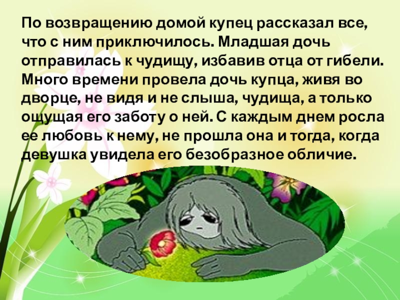 По возвращению домой купец рассказал все, что с ним приключилось. Младшая дочь отправилась к чудищу, избавив отца