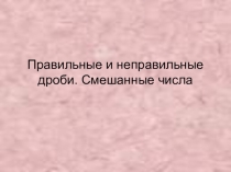 Презентация по математике на тему Правильные и неправильные дроби (5 класс)