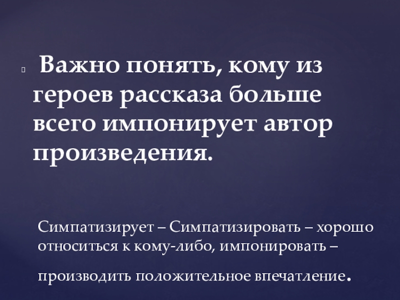   Важно понять, кому из героев рассказа больше всего импонирует автор произведения. Симпатизирует – Симпатизировать – хорошо относиться