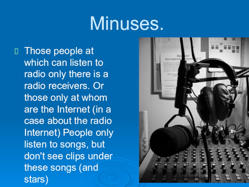Minuses. Those people at which can listen to radio only there is a radio receivers. Or those