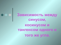 Презентация по алгебре по теме Зависимость между синусом, косинусом и тангенсом одного и того же угла
