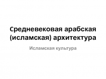 Презентация по мировой художественной культуре на тему Средневековая арабская (исламская) архитектура