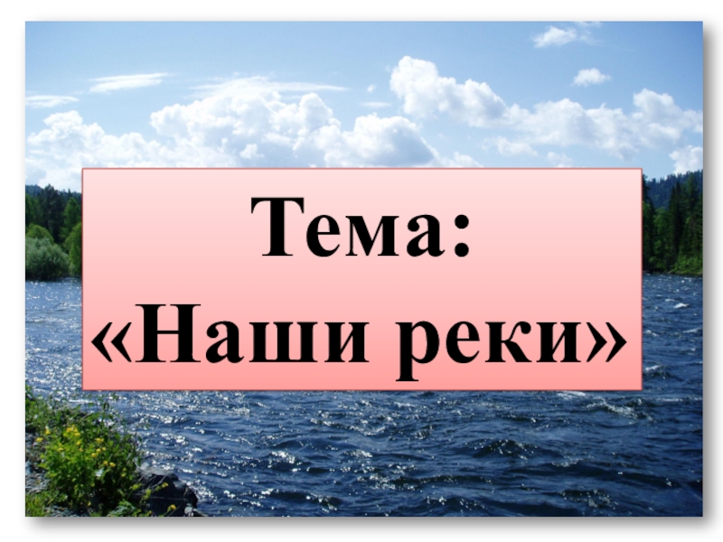 Презентация реки. Презентация на тему наши реки. Презентация на тему реки. Проект наши реки. Проект на тему наши реки.