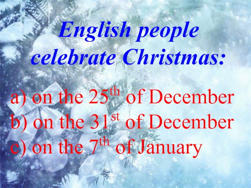 English people celebrate Christmas: a) on the 25th of Decemberb) on the 31st of Decemberc) on the