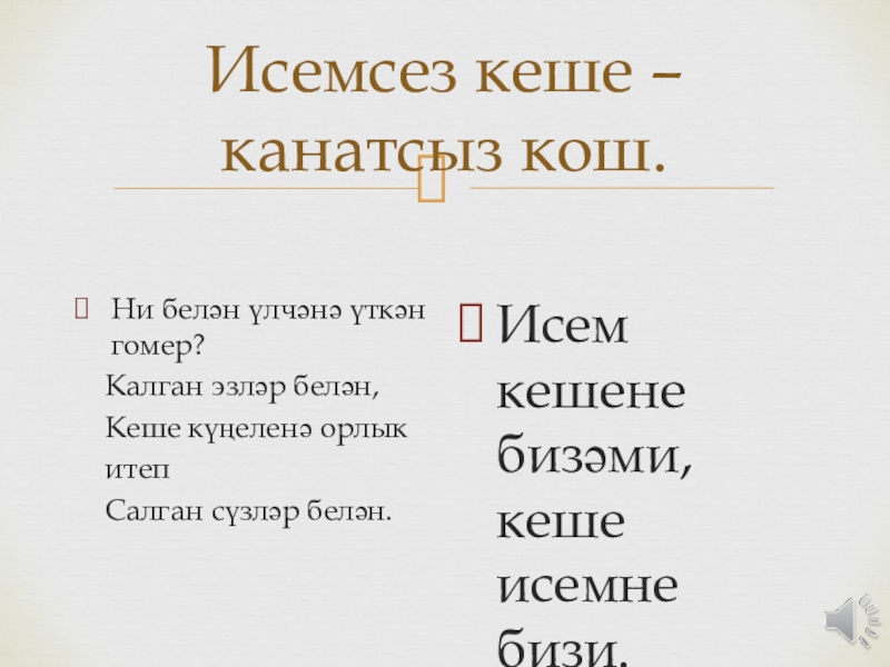 Исемсез кеше – канатсыз кош.Ни белән үлчәнә үткән гомер?  Калган эзләр белән,  Кеше күңеленә орлык