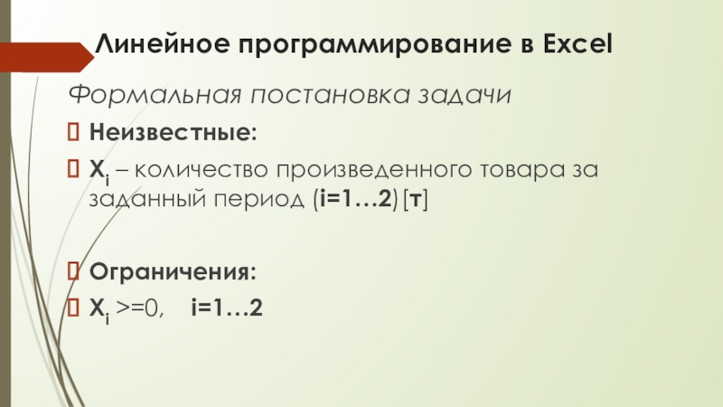 Линейное программирование в ExcelФормальная постановка задачи Неизвестные:Xi – количество произведенного товара за заданный период (i=1…2)[т]Ограничения:Xi >=0,