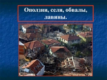 Оползни, сели, обвалы, лавины.