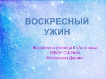 Презентация по технологии раздел КУЛИНАРИЯ (6 класс) на тему ВОСКРЕСНЫЙ УЖИН