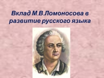 Презентация по истории русского литературного языка Вклад М.В.Ломоносова в развитие русского языка