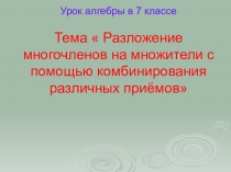 Презентация по алгебре Разложение многочлена на множители с помощью комбинации различных приемов
