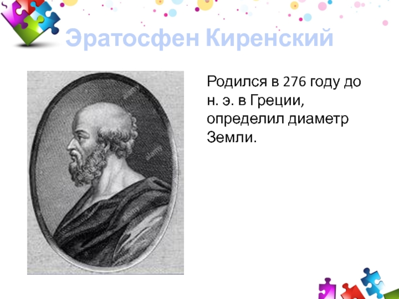 Эратосфен КиренскийРодился в 276 году до н. э. в Греции, определил диаметр Земли.