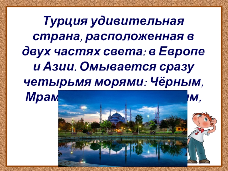 Турция удивительная страна, расположенная в двух частях света: в Европе и Азии. Омывается сразу четырьмя морями: Чёрным,