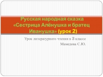 Презентация к уроку литературного чтения Русская народная сказка Сестрица Алёнушка и братец Иванушка 2 урок