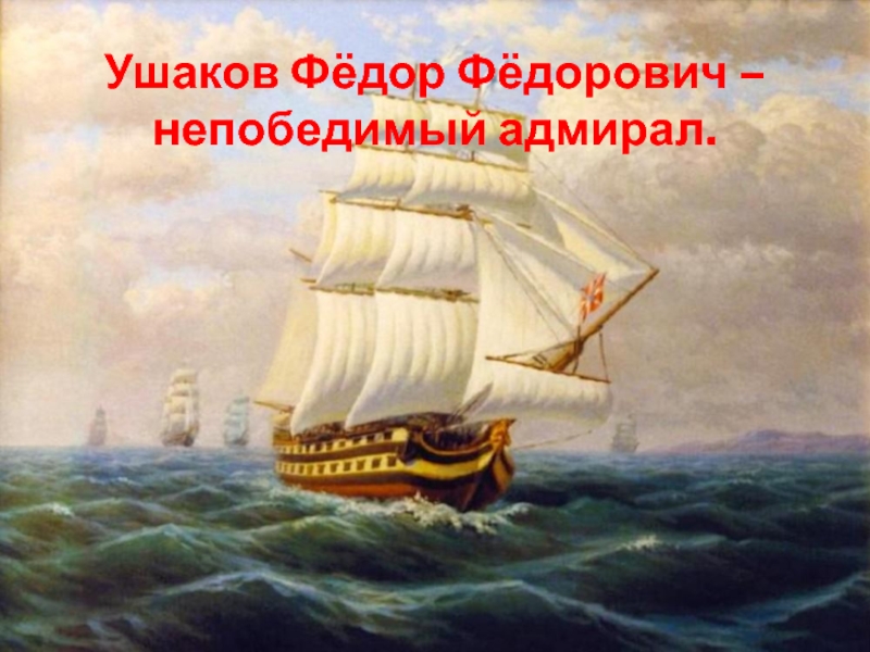 Ушаков Фёдор Фёдорович –  непобедимый адмирал.