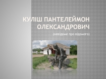 Презентація  Куліш Пантелеймон Олександрович ( невідоме про відомого)