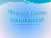 Презентация по биологии Что же такое онтогенез? (6 класс)