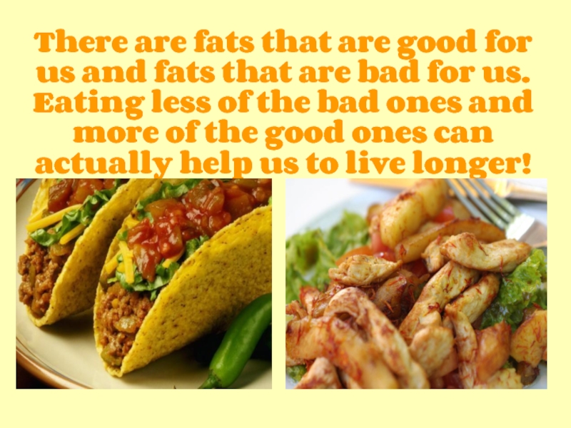 There are fats that are good for us and fats that are bad for us. Eating less