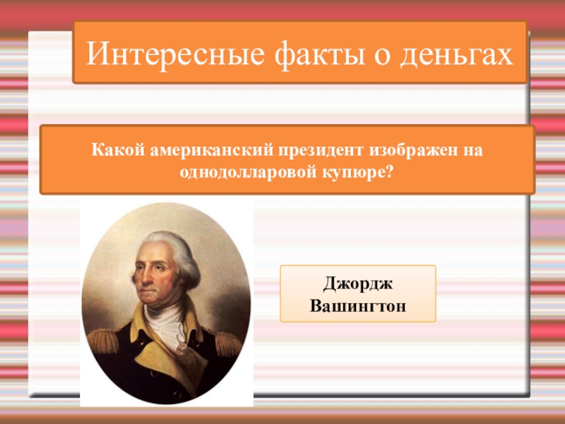 Интересные факты о деньгахКакой американский президент изображен на однодолларовой купюре? Джордж Вашингтон