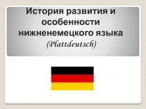 Презентация по немецкому языку на тему  История развития и особенности нижненемецкого языка (Plattdeutsch)