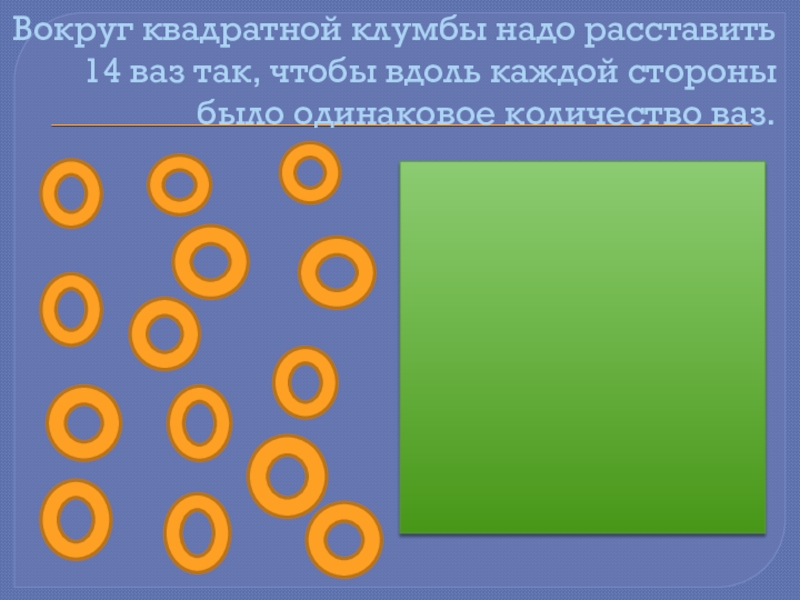 Надо расставить. Вокруг квадратной клумбы. Вокруг квадратной клумбы надо разместить 14. Вокруг квадратной клумбы 14 камешков. Вокруг квадратной клумбы надо разместить 14 камешков.