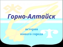 Презентация К 90-летию г. Горно-Алтайска