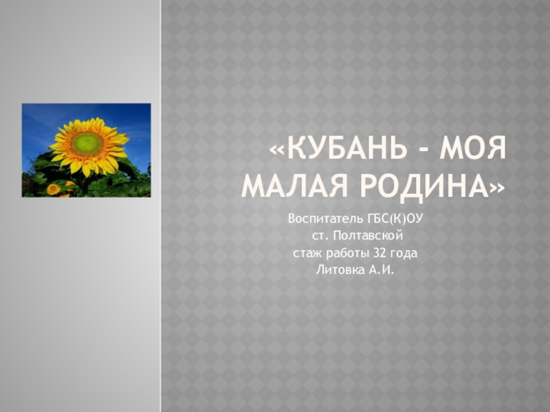 Презентация Презентация по краеведению на тему: Кубань-моя малая Родина