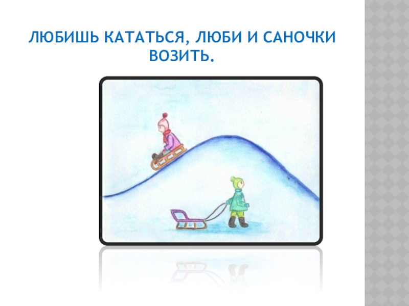 Люби и катайся 6. Любишь кататься люби и саночки возить. Пословица любишь кататься люби и саночки возить. Пословица любишь кататься люби. Пословица любишь кататься.