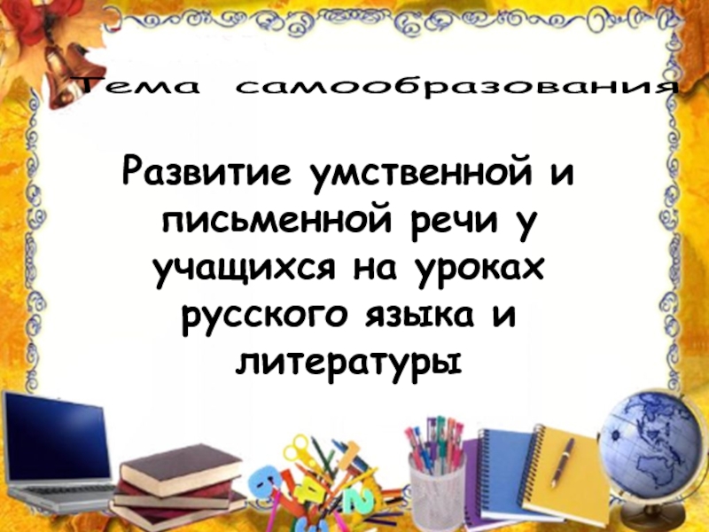 Тема самообразованияРазвитие умственной и письменной речи у учащихся на уроках русского языка и литературы