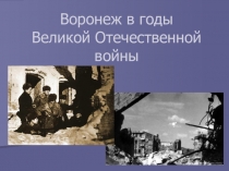 Презентация по краеведению Воронеж в годы ВОВ