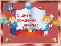 Презентация по истории школы С днём рождения, школа!