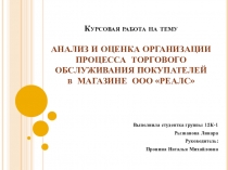 Презентация к защите курсовой работы на тему : АНАЛИЗ И ОЦЕНКА ОРГАНИЗАЦИИ ПРОЦЕССА ТОРГОВОГО ОБСЛУЖИВАНИЯ ПОКУПАТЕЛЕЙ в МАГАЗИНЕ ООО РЕАЛС