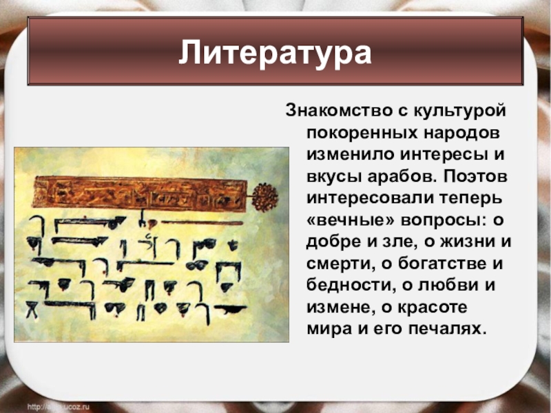 Знакомство с культурой покоренных народов изменило интересы и вкусы арабов. Поэтов интересовали теперь «вечные» вопросы: о добре