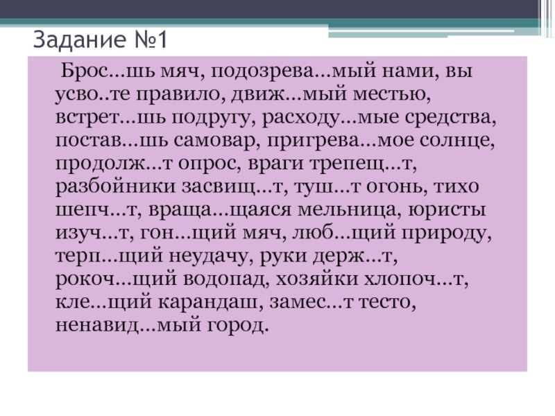 Задание №1  Брос…шь мяч, подозрева…мый нами, вы усво..те правило, движ…мый местью, встрет…шь подругу, расходу…мые средства, постав…шь