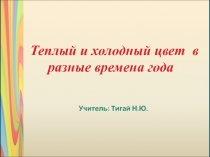 Презентация по изо Теплый и холодный цвет в разные времена года