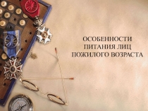 Презентация по физической культуре на темуОСОБЕННОСТИ ПИТАНИЯ ЛИЦ ПОЖИЛОГО ВОЗРАСТА