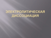 Презентация по химии на тему Электролитическая диссоциация