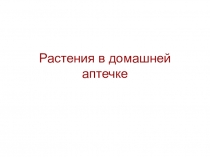 Презентация по окружающему миру Растения в домашней аптечке 2 класс