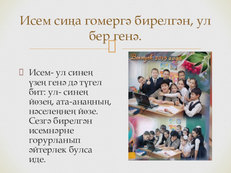 Исем сиңа гомергә бирелгән, ул бер генә.Исем- ул синең үзең генә дә түгел бит: ул- синең йөзең,