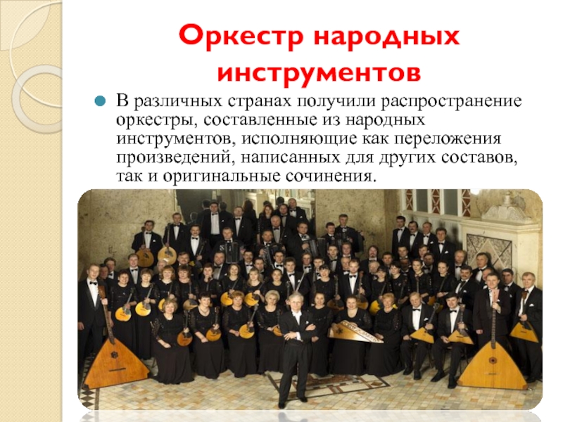 Оркестр народных инструментовВ различных странах получили распространение оркестры, составленные из народных инструментов, исполняющие как переложения произведений, написанных