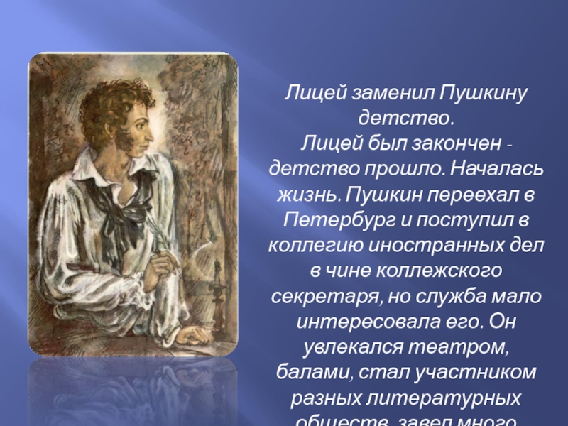 Лицей заменил Пушкину детство. Лицей был закончен - детство прошло. Началась жизнь. Пушкин переехал в Петербург и