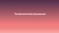 Презентация по дополнительному образованию на тему Телевизионная редакция