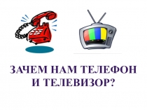 Презентация: Зачем нам телефон и телевизор