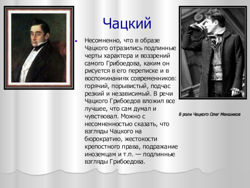 ЧацкийНесомненно, что в образе Чацкого отразились подлинные черты характера и воззрений самого Грибоедова, каким он рисуется в