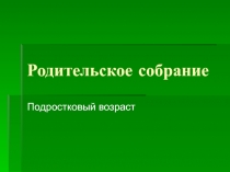 Презентация родительского собрания Подростковый возраст