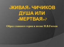 Презентация по литературе на тему Живая Чичиков душа или мертвая?