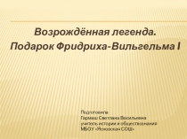 Презентация по истории  Возрождённая легенда. Подарок Фридриха-Вильгельма I 8 класс