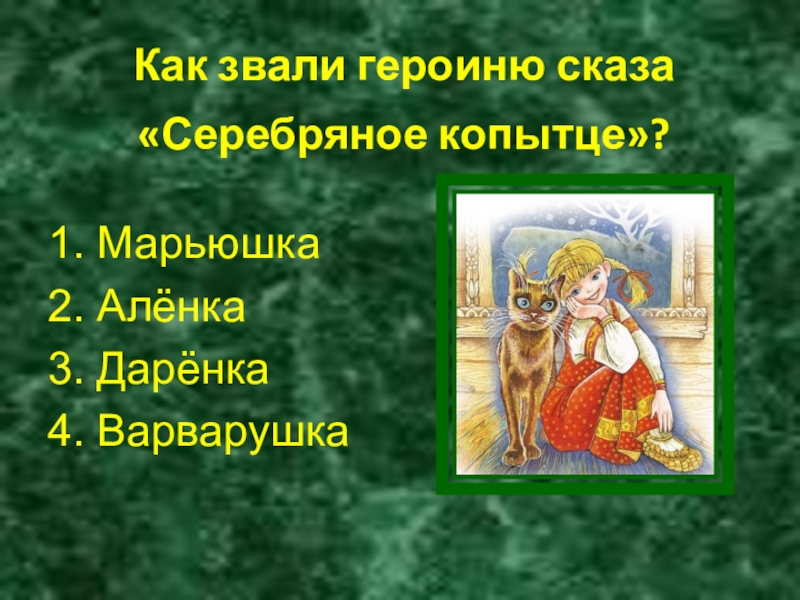 Как звали героиню сказа «Серебряное копытце»? 1. Марьюшка2. Алёнка3. Дарёнка4. Варварушка