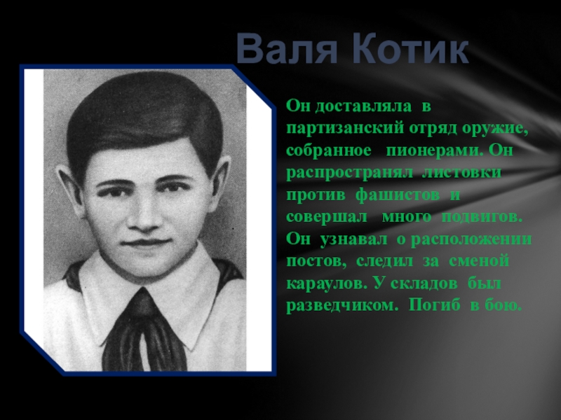 Валя КотикОн доставляла в партизанский отряд оружие,  собранное  пионерами. Он распространял листовки  против фашистов