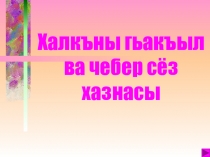 Презентация по родному языку на тему:  Халкъны гьакъыл ва чебер сёз хазнасы