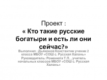 Проект по теме :  Кто такие русские богатыри и есть ли они сейчас?